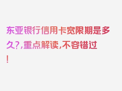 东亚银行信用卡宽限期是多久?，重点解读，不容错过！