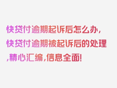 快贷付逾期起诉后怎么办,快贷付逾期被起诉后的处理，精心汇编，信息全面！