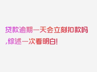 贷款逾期一天会立刻扣款吗，综述一次看明白！