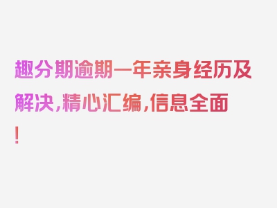 趣分期逾期一年亲身经历及解决，精心汇编，信息全面！