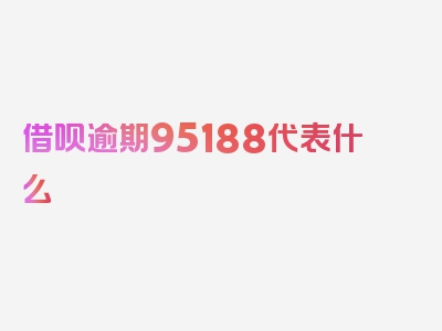 借呗逾期95188代表什么