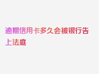 逾期信用卡多久会被银行告上法庭