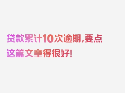 贷款累计10次逾期，要点这篇文章得很好！