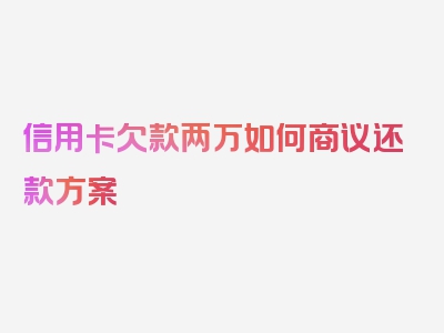 信用卡欠款两万如何商议还款方案