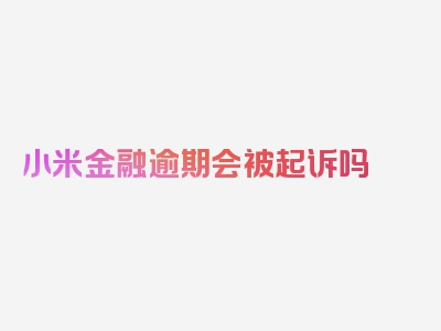 小米金融逾期会被起诉吗