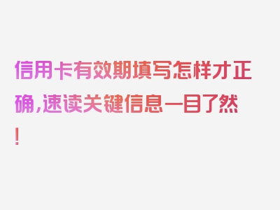 信用卡有效期填写怎样才正确，速读关键信息一目了然！