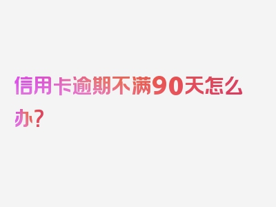 信用卡逾期不满90天怎么办？