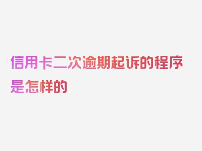 信用卡二次逾期起诉的程序是怎样的