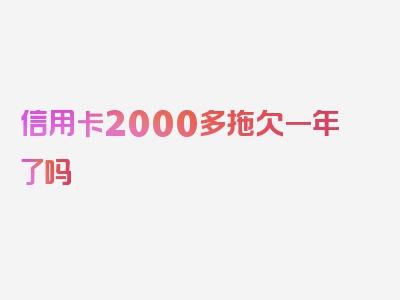 信用卡2000多拖欠一年了吗