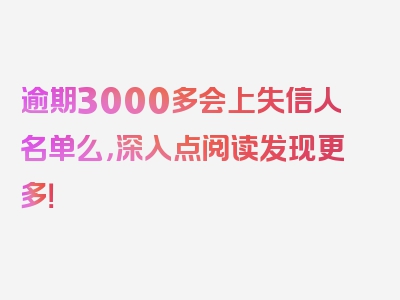 逾期3000多会上失信人名单么，深入点阅读发现更多！