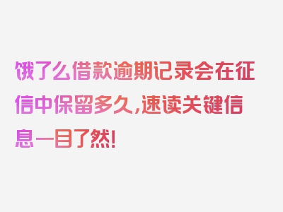 饿了么借款逾期记录会在征信中保留多久，速读关键信息一目了然！