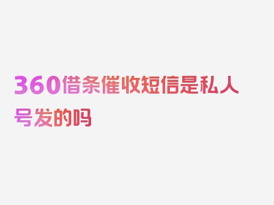 360借条催收短信是私人号发的吗