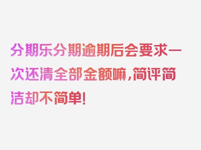 分期乐分期逾期后会要求一次还清全部金额嘛，简评简洁却不简单！