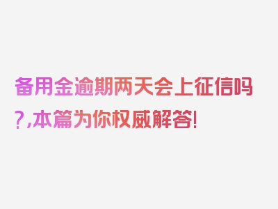 备用金逾期两天会上征信吗?，本篇为你权威解答!