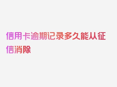 信用卡逾期记录多久能从征信消除