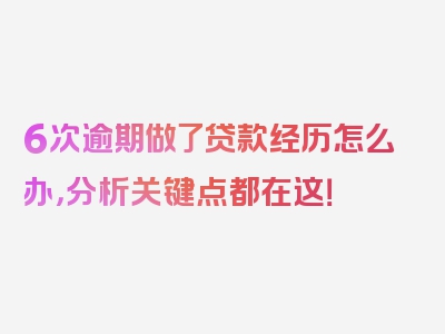 6次逾期做了贷款经历怎么办，分析关键点都在这！