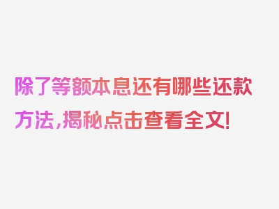 除了等额本息还有哪些还款方法，揭秘点击查看全文！