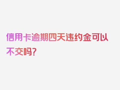 信用卡逾期四天违约金可以不交吗？