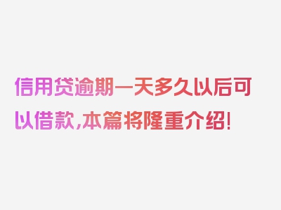 信用贷逾期一天多久以后可以借款，本篇将隆重介绍!