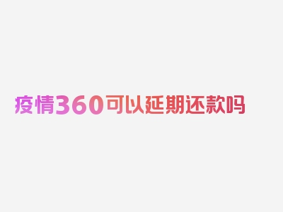 疫情360可以延期还款吗