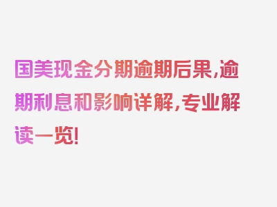 国美现金分期逾期后果,逾期利息和影响详解，专业解读一览！