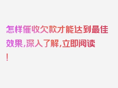 怎样催收欠款才能达到最佳效果，深入了解，立即阅读！