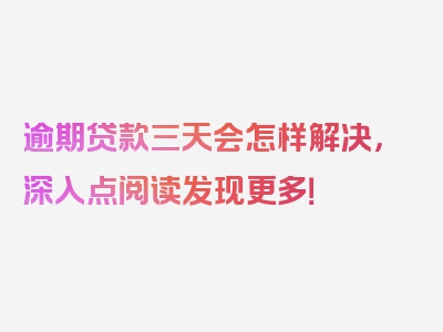 逾期贷款三天会怎样解决，深入点阅读发现更多！