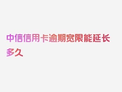 中信信用卡逾期宽限能延长多久