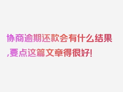 协商逾期还款会有什么结果，要点这篇文章得很好！