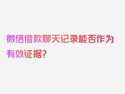 微信借款聊天记录能否作为有效证据？