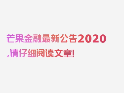 芒果金融最新公告2020，请仔细阅读文章！