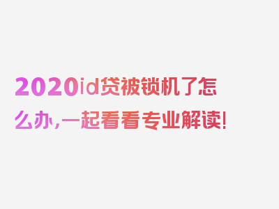 2020id贷被锁机了怎么办，一起看看专业解读!