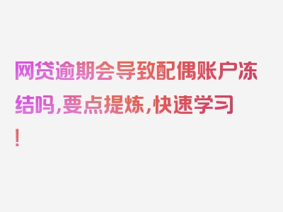 网贷逾期会导致配偶账户冻结吗，要点提炼，快速学习！