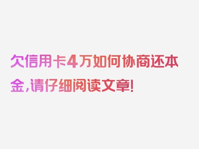 欠信用卡4万如何协商还本金，请仔细阅读文章！