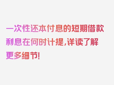 一次性还本付息的短期借款利息在何时计提，详读了解更多细节！