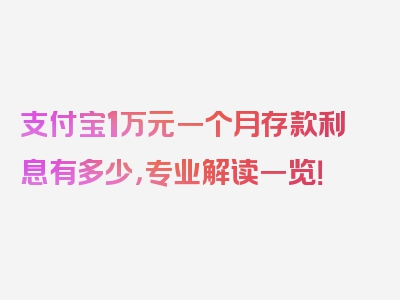 支付宝1万元一个月存款利息有多少，专业解读一览！