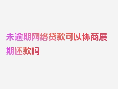 未逾期网络贷款可以协商展期还款吗