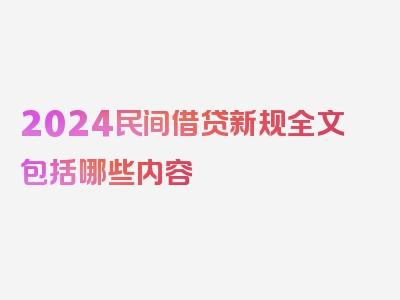 2024民间借贷新规全文包括哪些内容