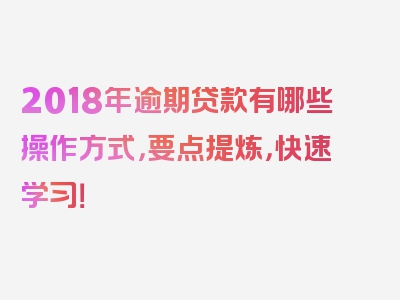 2018年逾期贷款有哪些操作方式，要点提炼，快速学习！