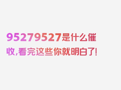 95279527是什么催收，看完这些你就明白了!