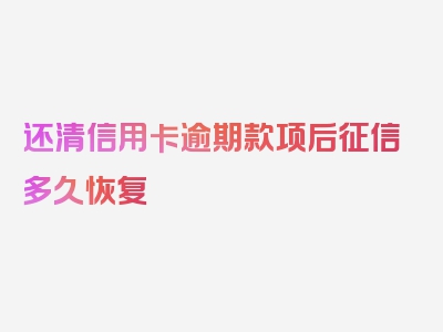 还清信用卡逾期款项后征信多久恢复