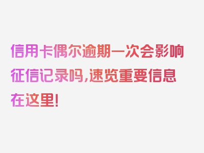 信用卡偶尔逾期一次会影响征信记录吗，速览重要信息在这里！