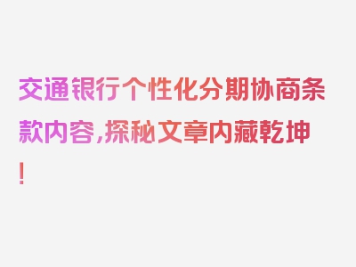 交通银行个性化分期协商条款内容，探秘文章内藏乾坤！