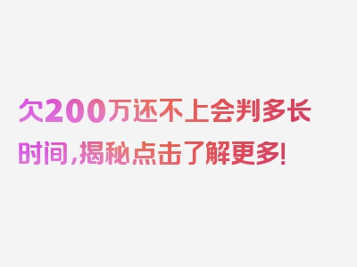 欠200万还不上会判多长时间，揭秘点击了解更多！