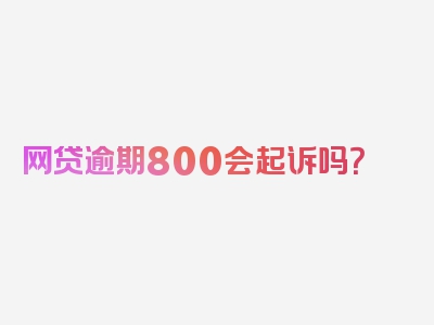 网贷逾期800会起诉吗？