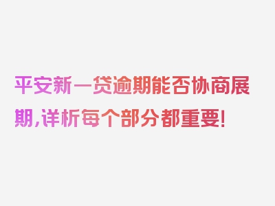 平安新一贷逾期能否协商展期，详析每个部分都重要！