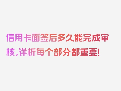 信用卡面签后多久能完成审核，详析每个部分都重要！