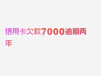 信用卡欠款7000逾期两年