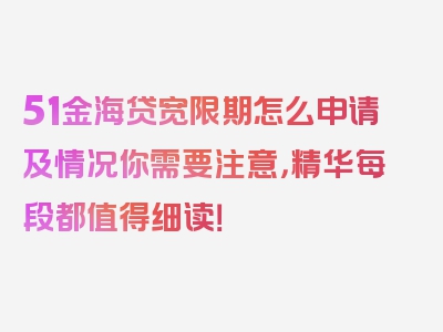 51金海贷宽限期怎么申请及情况你需要注意，精华每段都值得细读！