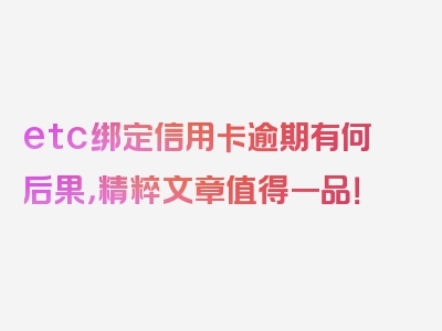 etc绑定信用卡逾期有何后果，精粹文章值得一品！